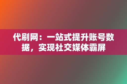 代刷网:一站式提升账号数据,实现社交媒体霸屏 第2张 代刷网:一站式提升账号数据,实现社交媒体霸屏 第2张