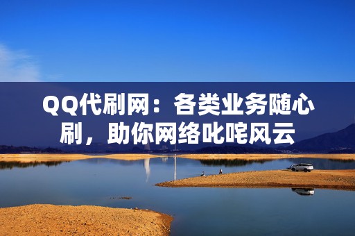 QQ代刷网:各类业务随心刷,助你网络叱咤风云 第2张 QQ代刷网:各类业务随心刷,助你网络叱咤风云 第2张