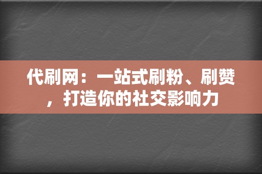 代刷网:一站式刷粉、刷赞,打造你的社交影响力 第2张 代刷网:一站式刷粉、刷赞,打造你的社交影响力 第2张