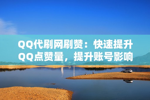 QQ代刷网刷赞:快速提升QQ点赞量,提升账号影响力 第2张 QQ代刷网刷赞:快速提升QQ点赞量,提升账号影响力 第2张
