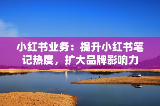 小红书业务:提升小红书笔记热度,扩大品牌影响力 第2张 小红书业务:提升小红书笔记热度,扩大品牌影响力 第2张