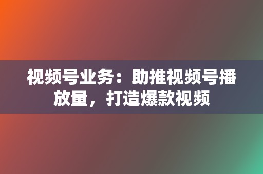 视频号业务:助推视频号播放量,打造爆款视频 第2张 视频号业务:助推视频号播放量,打造爆款视频 第2张