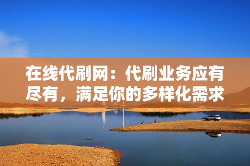 在线代刷网:代刷业务应有尽有,满足你的多样化需求 第2张 在线代刷网:代刷业务应有尽有,满足你的多样化需求 第2张