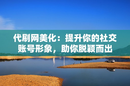 代刷网美化:提升你的社交账号形象,助你脱颖而出 第2张 代刷网美化:提升你的社交账号形象,助你脱颖而出 第2张
