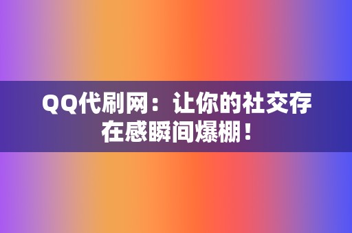 QQ代刷网:让你的社交存在感瞬间爆棚! 第2张 QQ代刷网:让你的社交存在感瞬间爆棚! 第2张