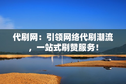 代刷网:引领网络代刷潮流,一站式刷赞服务! 第2张 代刷网:引领网络代刷潮流,一站式刷赞服务! 第2张