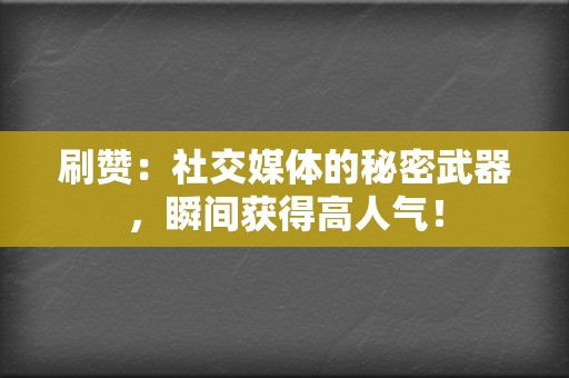 刷赞:社交媒体的秘密武器,瞬间获得高人气! 第2张 刷赞:社交媒体的秘密武器,瞬间获得高人气! 第2张