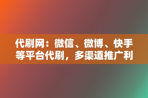 代刷网:微信、微博、快手等平台代刷,多渠道推广利器! 第2张 代刷网:微信、微博、快手等平台代刷,多渠道推广利器! 第2张