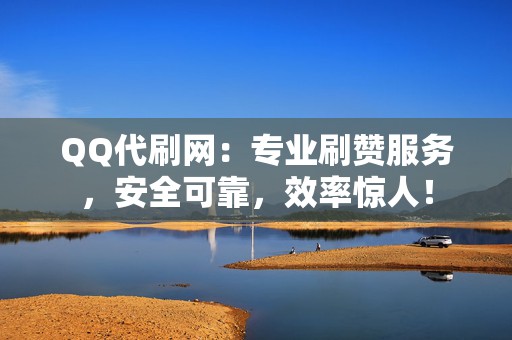 QQ代刷网:专业刷赞服务,安全可靠,效率惊人! 第2张 QQ代刷网:专业刷赞服务,安全可靠,效率惊人! 第2张