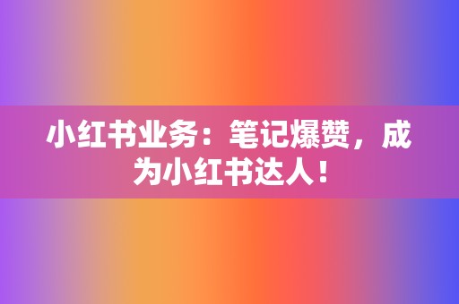 小红书业务:笔记爆赞,成为小红书达人! 第2张 小红书业务:笔记爆赞,成为小红书达人! 第2张