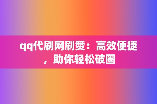 qq代刷网刷赞:高效便捷,助你轻松破圈 第2张 qq代刷网刷赞:高效便捷,助你轻松破圈 第2张