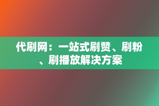 代刷网:一站式刷赞、刷粉、刷播放解决方案 第2张 代刷网:一站式刷赞、刷粉、刷播放解决方案 第2张