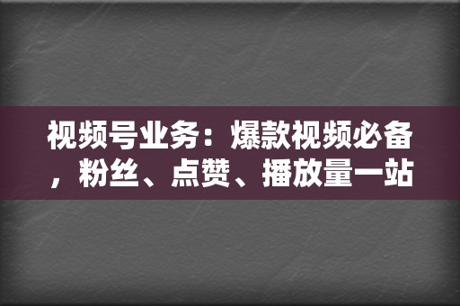 视频号业务:爆款视频必备,粉丝、点赞、播放量一站式解决 第2张 视频号业务:爆款视频必备,粉丝、点赞、播放量一站式解决 第2张