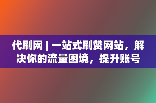代刷网 | 一站式刷赞网站,解决你的流量困境,提升账号人气! 第2张 代刷网 | 一站式刷赞网站,解决你的流量困境,提升账号人气! 第2张