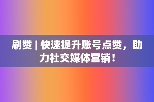 刷赞 | 快速提升账号点赞,助力社交媒体营销! 第2张 刷赞 | 快速提升账号点赞,助力社交媒体营销! 第2张