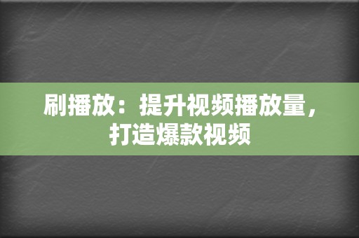 刷播放:提升视频播放量,打造爆款视频 第2张 刷播放:提升视频播放量,打造爆款视频 第2张