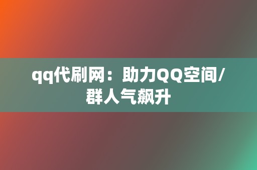 qq代刷网:助力QQ空间/群人气飙升 第2张 qq代刷网:助力QQ空间/群人气飙升 第2张