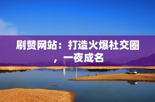 刷赞网站:打造火爆社交圈,一夜成名 第2张 刷赞网站:打造火爆社交圈,一夜成名 第2张