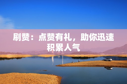 刷赞:点赞有礼,助你迅速积累人气 第2张 刷赞:点赞有礼,助你迅速积累人气 第2张