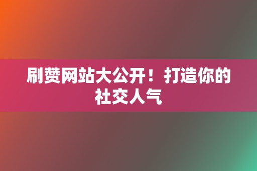 刷赞网站大公开!打造你的社交人气 第2张 刷赞网站大公开!打造你的社交人气 第2张