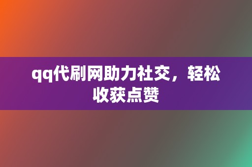 qq代刷网助力社交,轻松收获点赞 第2张 qq代刷网助力社交,轻松收获点赞 第2张