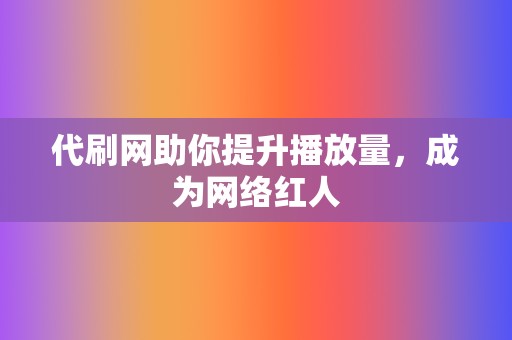 代刷网助你提升播放量,成为网络红人 第2张 代刷网助你提升播放量,成为网络红人 第2张