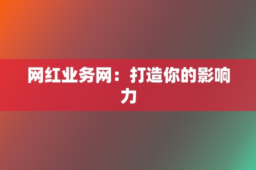 网红业务网：打造你的影响力  第2张