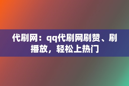 代刷网:qq代刷网刷赞、刷播放,轻松上热门 第2张 代刷网:qq代刷网刷赞、刷播放,轻松上热门 第2张