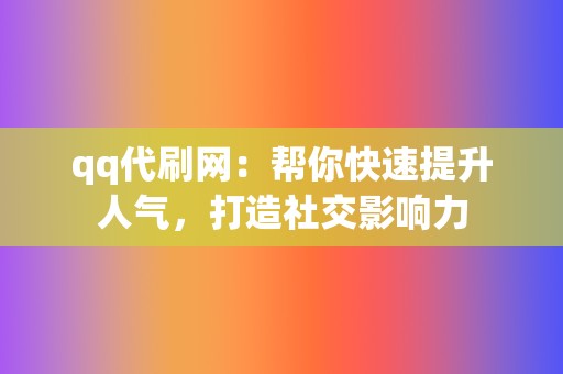 qq代刷网:帮你快速提升人气,打造社交影响力 第2张 qq代刷网:帮你快速提升人气,打造社交影响力 第2张