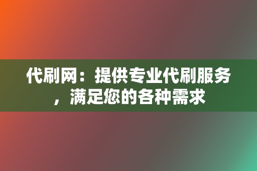 代刷网:提供专业代刷服务,满足您的各种需求 第2张 代刷网:提供专业代刷服务,满足您的各种需求 第2张