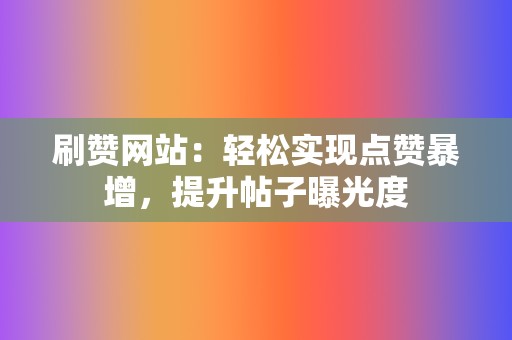 刷赞网站:轻松实现点赞暴增,提升帖子曝光度 第2张 刷赞网站:轻松实现点赞暴增,提升帖子曝光度 第2张