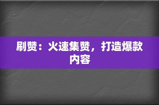 刷赞:火速集赞,打造爆款内容 第2张 刷赞:火速集赞,打造爆款内容 第2张