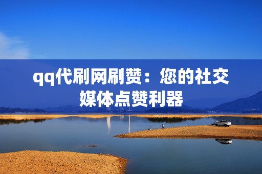 qq代刷网刷赞:您的社交媒体点赞利器 第2张 qq代刷网刷赞:您的社交媒体点赞利器 第2张