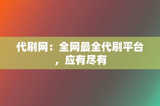 代刷网:全网最全代刷平台,应有尽有 第2张 代刷网:全网最全代刷平台,应有尽有 第2张