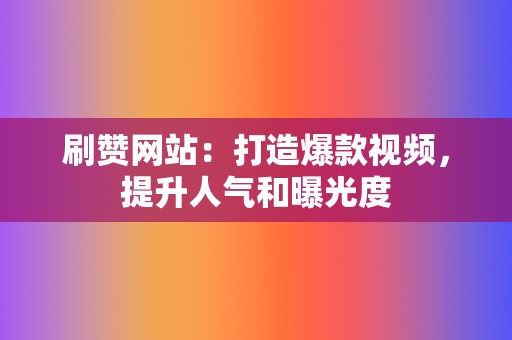 刷赞网站:打造爆款视频,提升人气和曝光度 第2张 刷赞网站:打造爆款视频,提升人气和曝光度 第2张