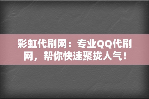 彩虹代刷网:专业QQ代刷网,帮你快速聚拢人气! 第2张 彩虹代刷网:专业QQ代刷网,帮你快速聚拢人气! 第2张