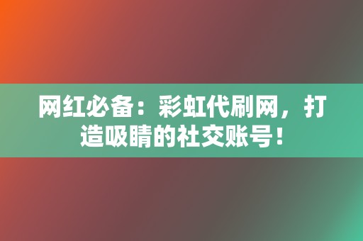 网红必备:彩虹代刷网,打造吸睛的社交账号! 第2张 网红必备:彩虹代刷网,打造吸睛的社交账号! 第2张