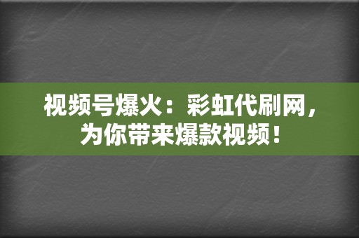视频号爆火:彩虹代刷网,为你带来爆款视频! 第2张 视频号爆火:彩虹代刷网,为你带来爆款视频! 第2张