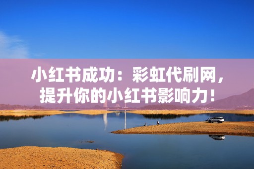 小红书成功:彩虹代刷网,提升你的小红书影响力! 第2张 小红书成功:彩虹代刷网,提升你的小红书影响力! 第2张