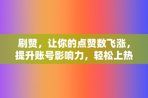 刷赞,让你的点赞数飞涨,提升账号影响力,轻松上热门! 第2张 刷赞,让你的点赞数飞涨,提升账号影响力,轻松上热门! 第2张