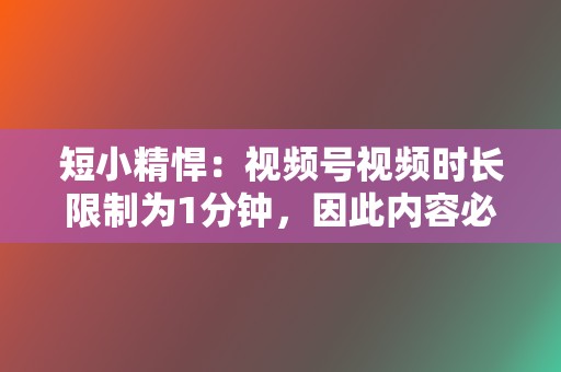 短小精悍:视频号视频时长限制为1分钟,因此内容必须短小精悍,抓住重点。 第2张 短小精悍:视频号视频时长限制为1分钟,因此内容必须短小精悍,抓住重点。 第2张