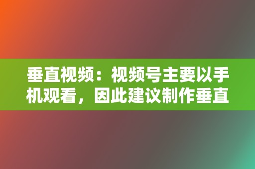 垂直视频:视频号主要以手机观看,因此建议制作垂直视频,以更好地适应屏幕。 第2张 垂直视频:视频号主要以手机观看,因此建议制作垂直视频,以更好地适应屏幕。 第2张