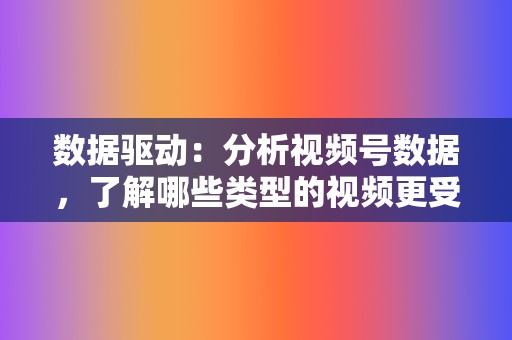 数据驱动:分析视频号数据,了解哪些类型的视频更受欢迎,并根据数据调整内容策略。 第2张 数据驱动:分析视频号数据,了解哪些类型的视频更受欢迎,并根据数据调整内容策略。 第2张
