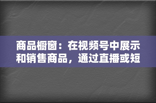商品橱窗:在视频号中展示和销售商品,通过直播或短视频进行带货。 第2张 商品橱窗:在视频号中展示和销售商品,通过直播或短视频进行带货。 第2张
