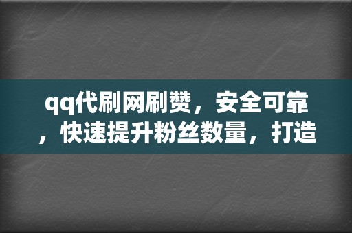 qq代刷网刷赞,安全可靠,快速提升粉丝数量,打造人气账号! 第2张 qq代刷网刷赞,安全可靠,快速提升粉丝数量,打造人气账号! 第2张