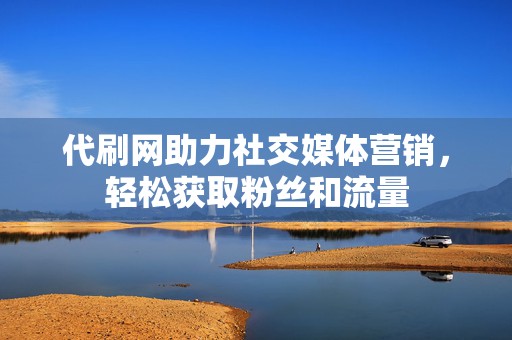 代刷网助力社交媒体营销,轻松获取粉丝和流量 第2张 代刷网助力社交媒体营销,轻松获取粉丝和流量 第2张
