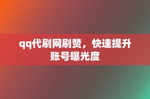 qq代刷网刷赞,快速提升账号曝光度 第2张 qq代刷网刷赞,快速提升账号曝光度 第2张