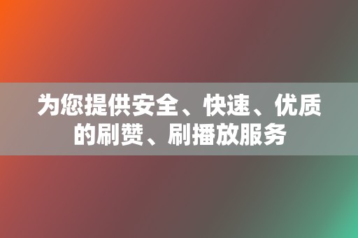 为您提供安全、快速、优质的刷赞、刷播放服务 第2张 为您提供安全、快速、优质的刷赞、刷播放服务 第2张
