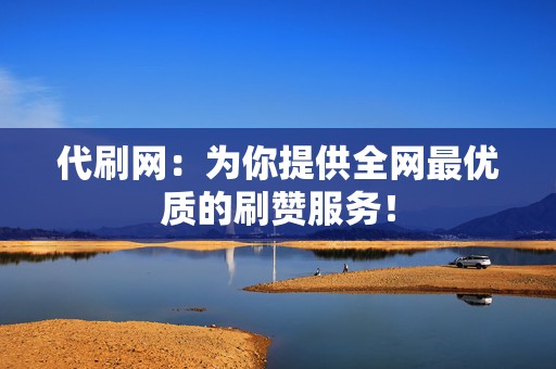 代刷网:为你提供全网最优质的刷赞服务! 第2张 代刷网:为你提供全网最优质的刷赞服务! 第2张