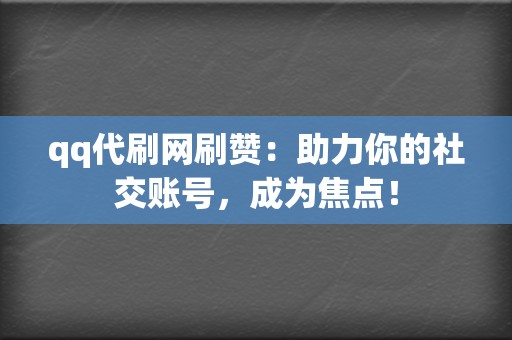 qq代刷网刷赞:助力你的社交账号,成为焦点! 第2张 qq代刷网刷赞:助力你的社交账号,成为焦点! 第2张